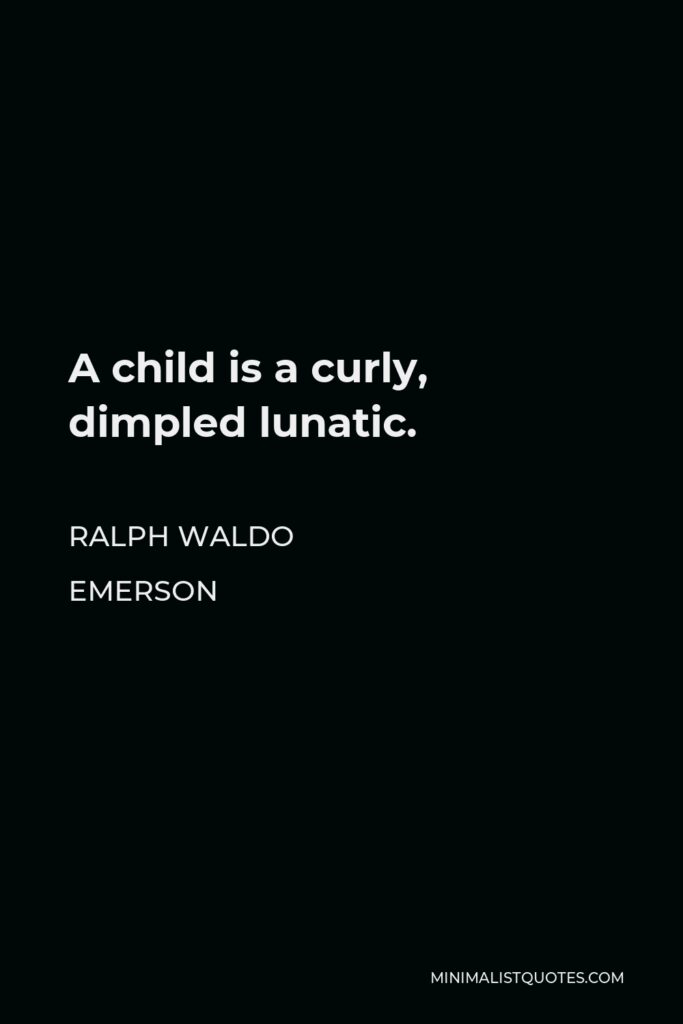 Ralph Waldo Emerson Quote - A child is a curly, dimpled lunatic.