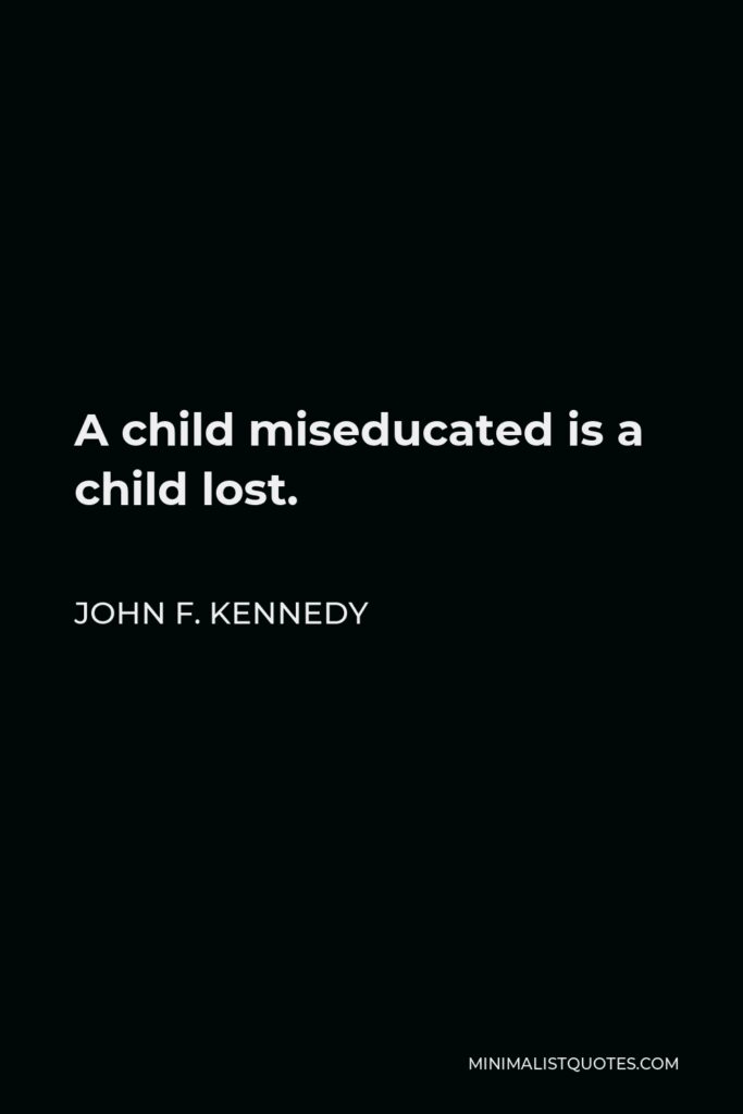 John F. Kennedy Quote - A child miseducated is a child lost.