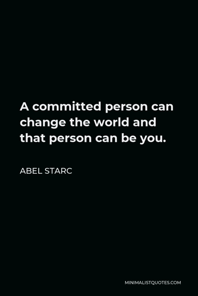 Abel Starc Quote - A committed person can change the world and that person can be you. 