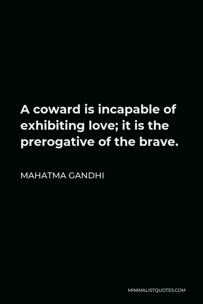 Mahatma Gandhi Quote - A coward is incapable of exhibiting love; it is the prerogative of the brave.