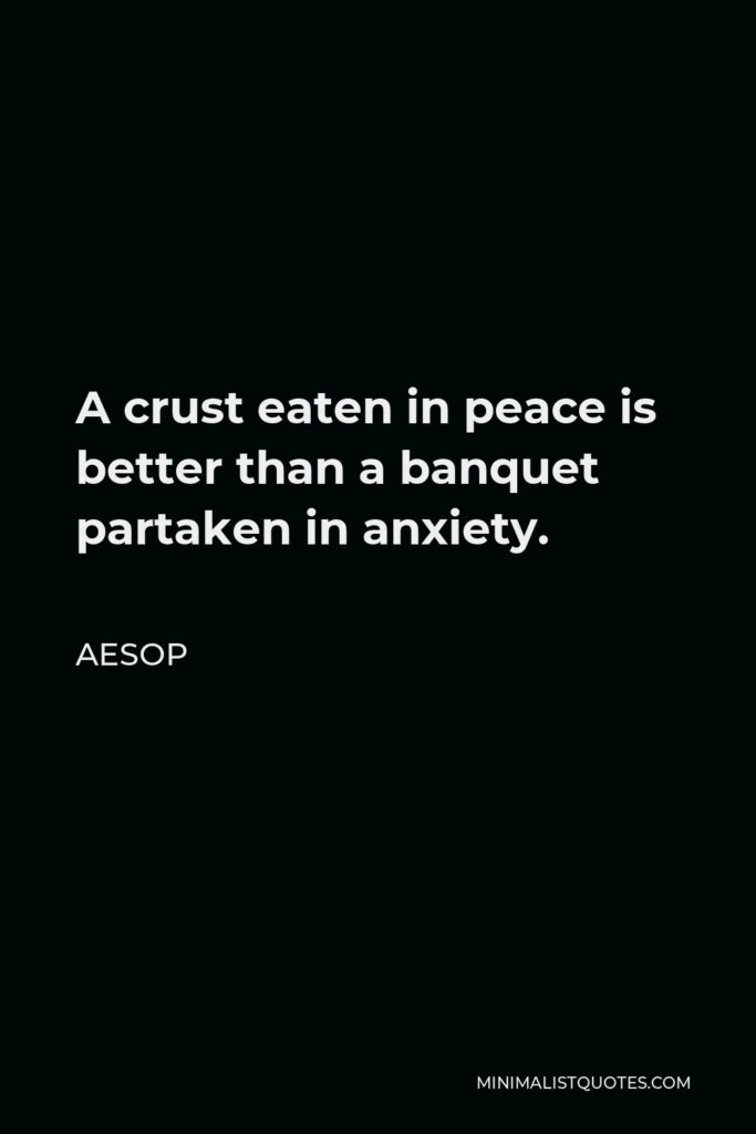 Aesop Quote - A crust eaten in peace is better than a banquet partaken in anxiety.