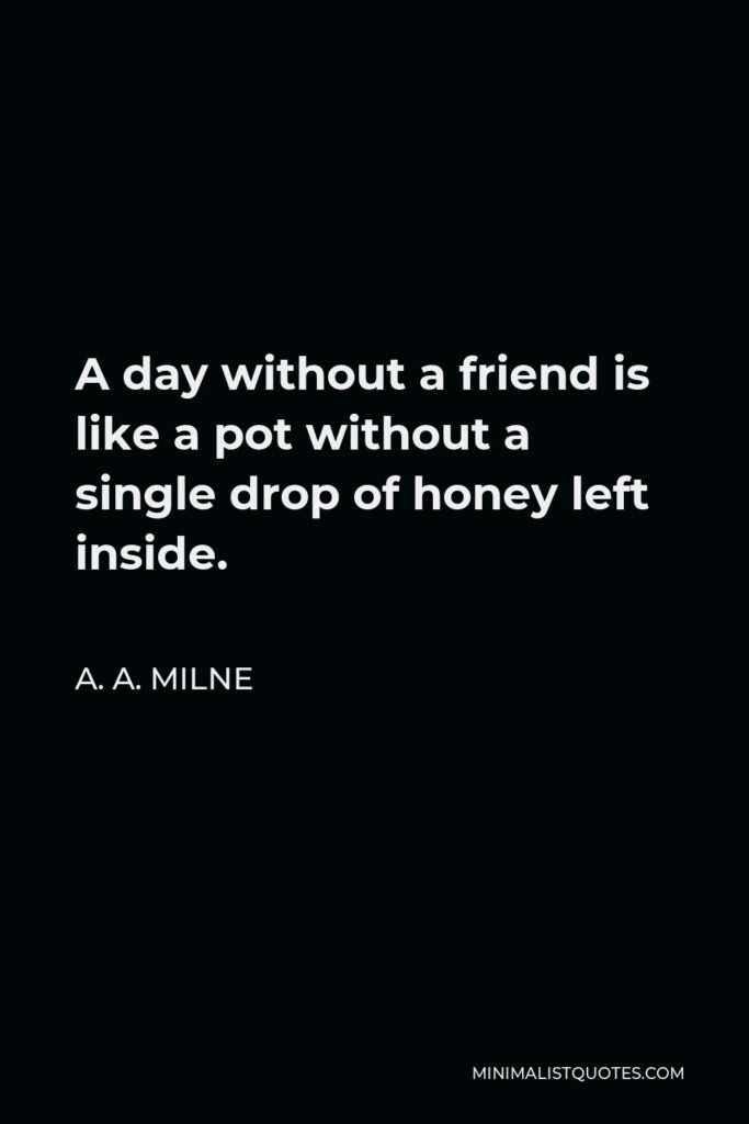 A. A. Milne Quote - A day without a friend is like a pot without a single drop of honey left inside.