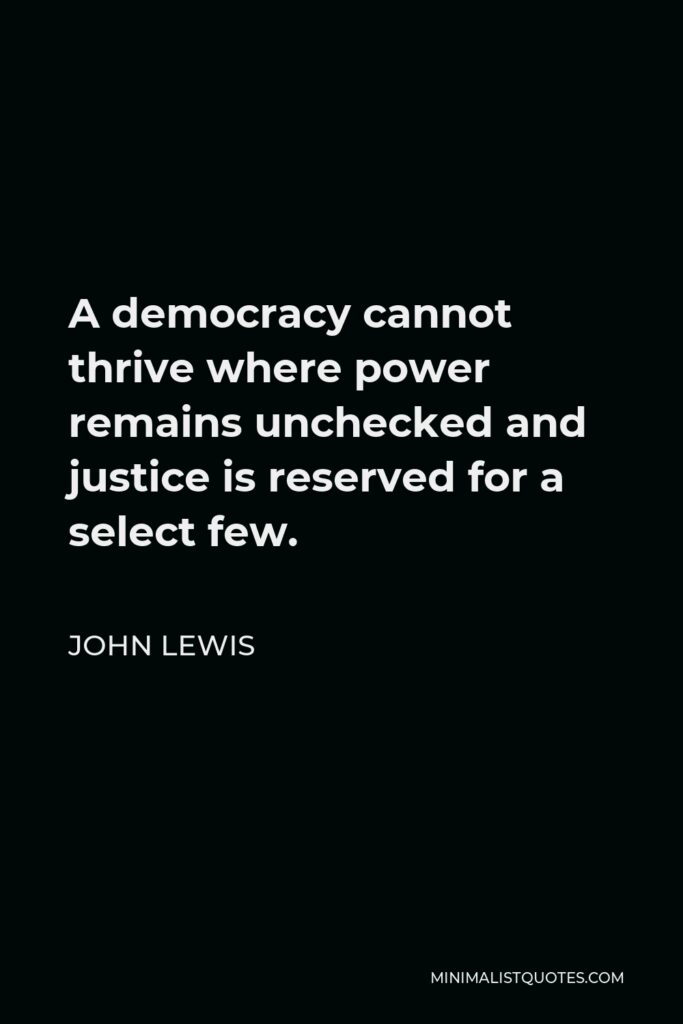 John Lewis Quote - A democracy cannot thrive where power remains unchecked and justice is reserved for a select few.