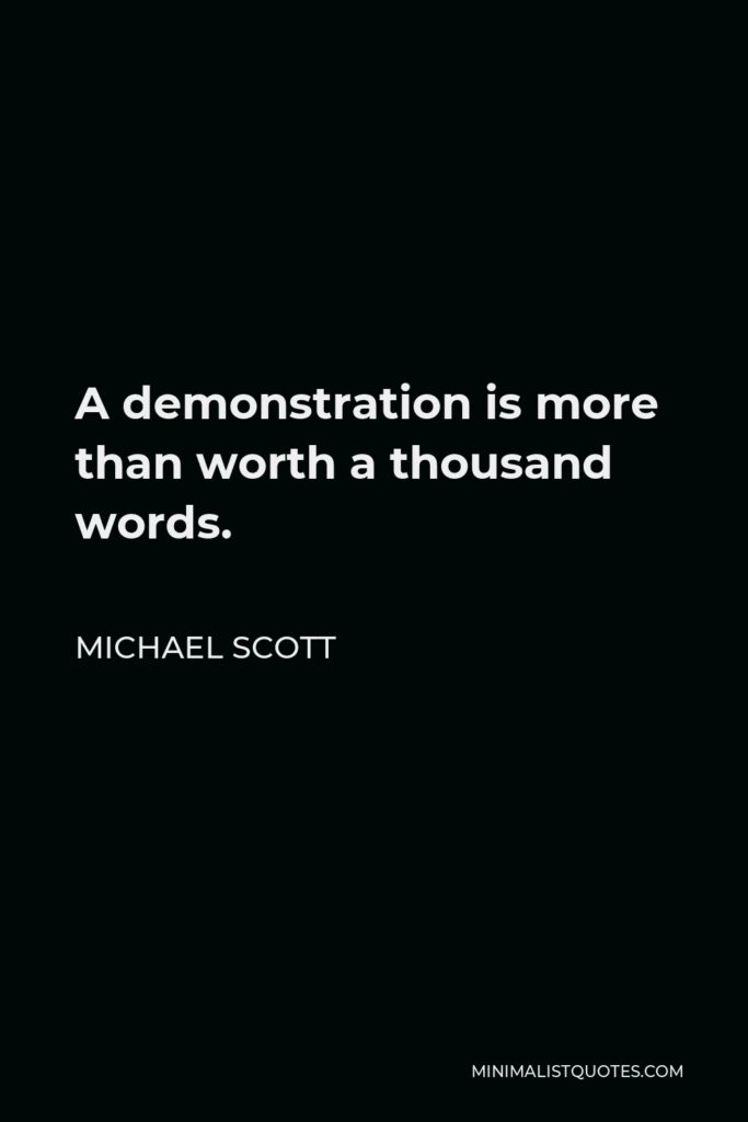 Michael Scott Quote - A demonstration is more than worth a thousand words.