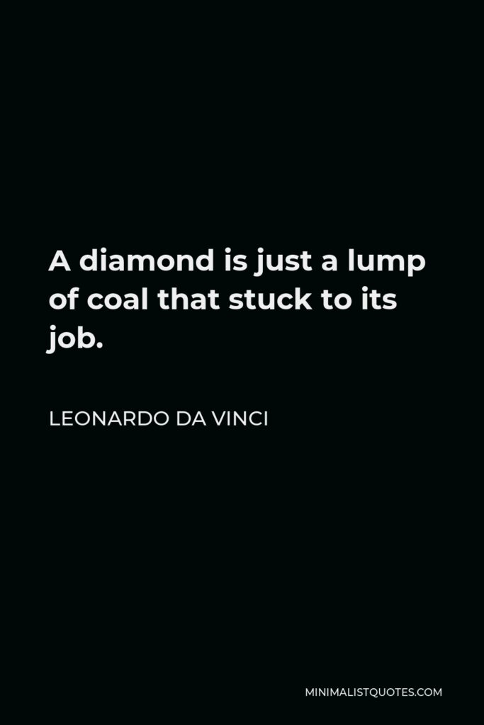 Leonardo da Vinci Quote - A diamond is just a lump of coal that stuck to its job.