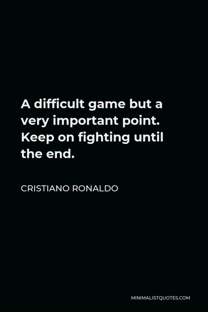Cristiano Ronaldo Quote - A difficult game but a very important point. Keep on fighting until the end.