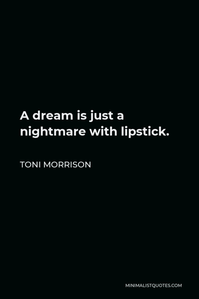Toni Morrison Quote - A dream is just a nightmare with lipstick.