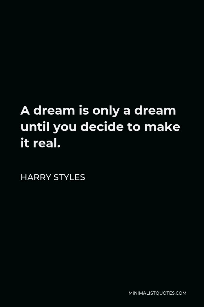 Harry Styles Quote - A dream is only a dream until you decide to make it real.