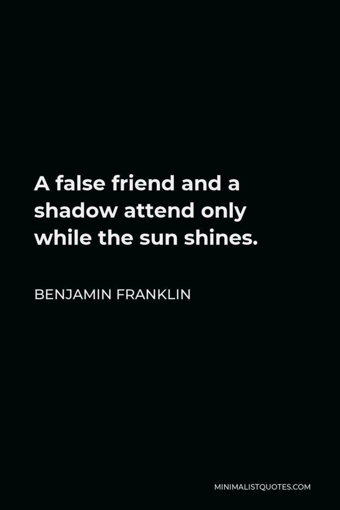 Benjamin Franklin Quote - A false friend and a shadow attend only while the sun shines.