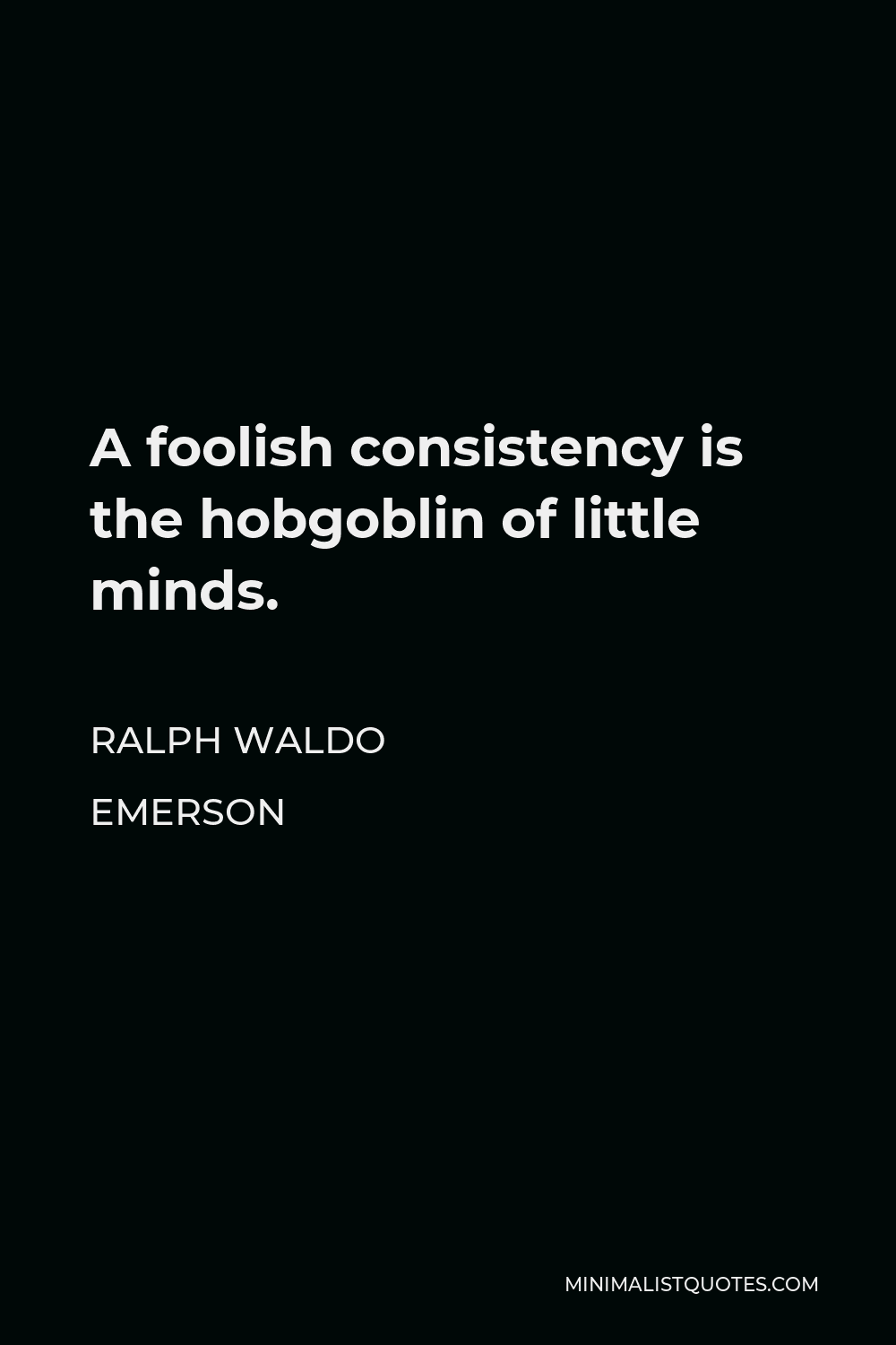 Ralph Waldo Emerson Quote - A foolish consistency is the hobgoblin of little minds.