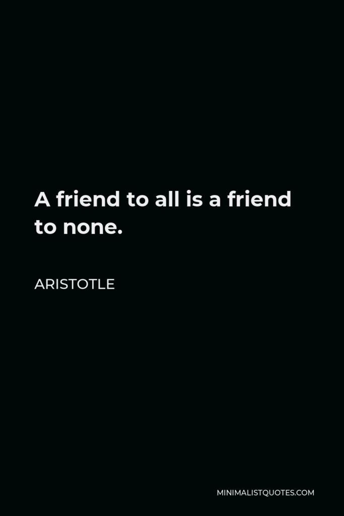 Aristotle Quote - A friend to all is a friend to none.
