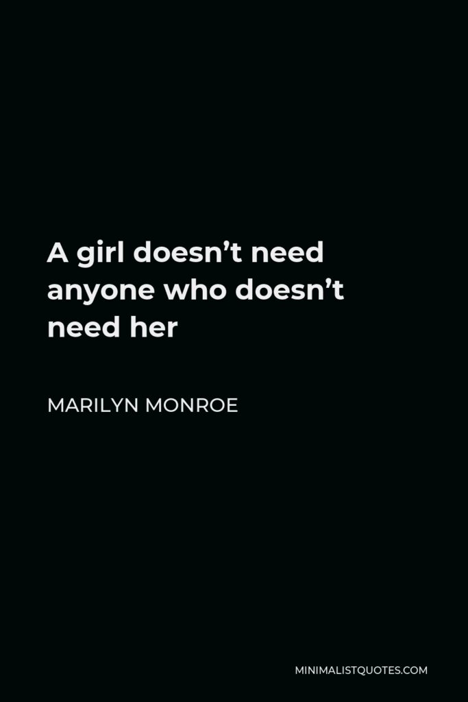 Marilyn Monroe Quote - A girl doesn’t need anyone who doesn’t need her