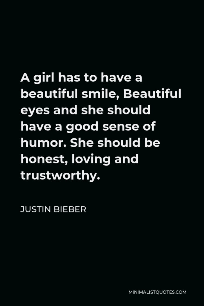 Justin Bieber Quote - A girl has to have a beautiful smile, Beautiful eyes and she should have a good sense of humor. She should be honest, loving and trustworthy.