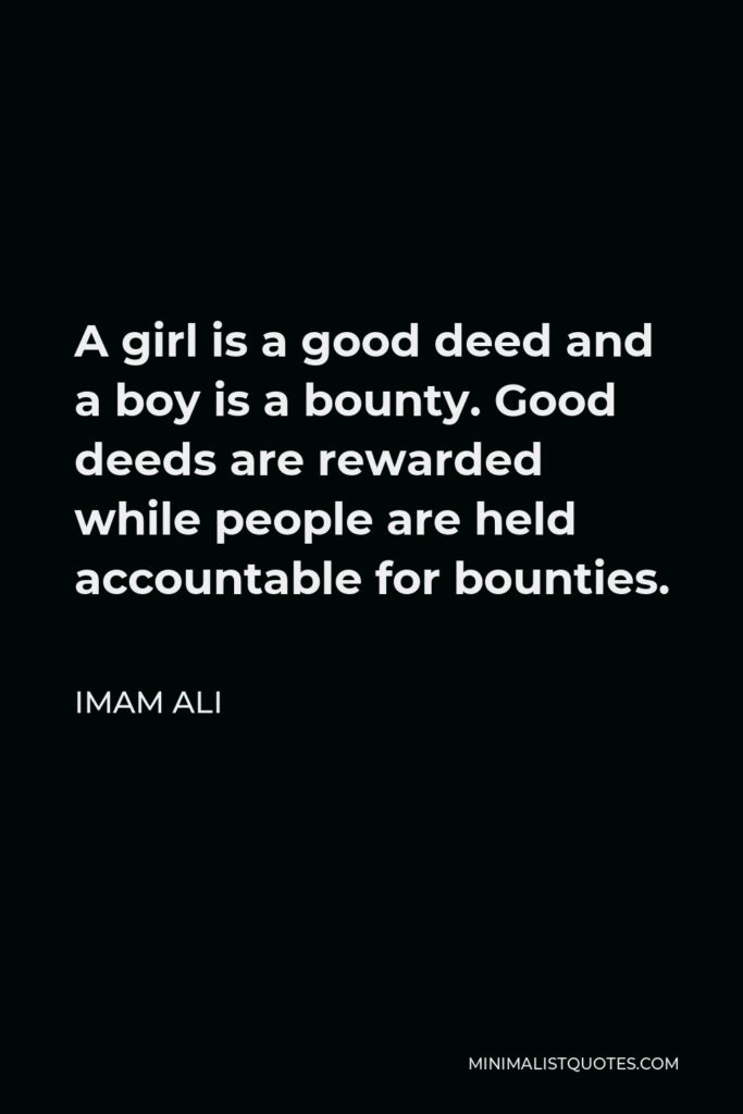 Imam Ali Quote - A girl is a good deed and a boy is a bounty. Good deeds are rewarded while people are held accountable for bounties.