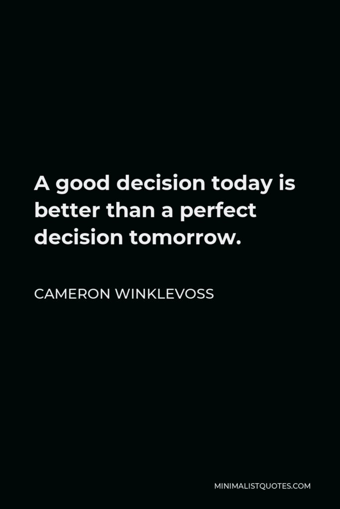 Cameron Winklevoss Quote - A good decision today is better than a perfect decision tomorrow.