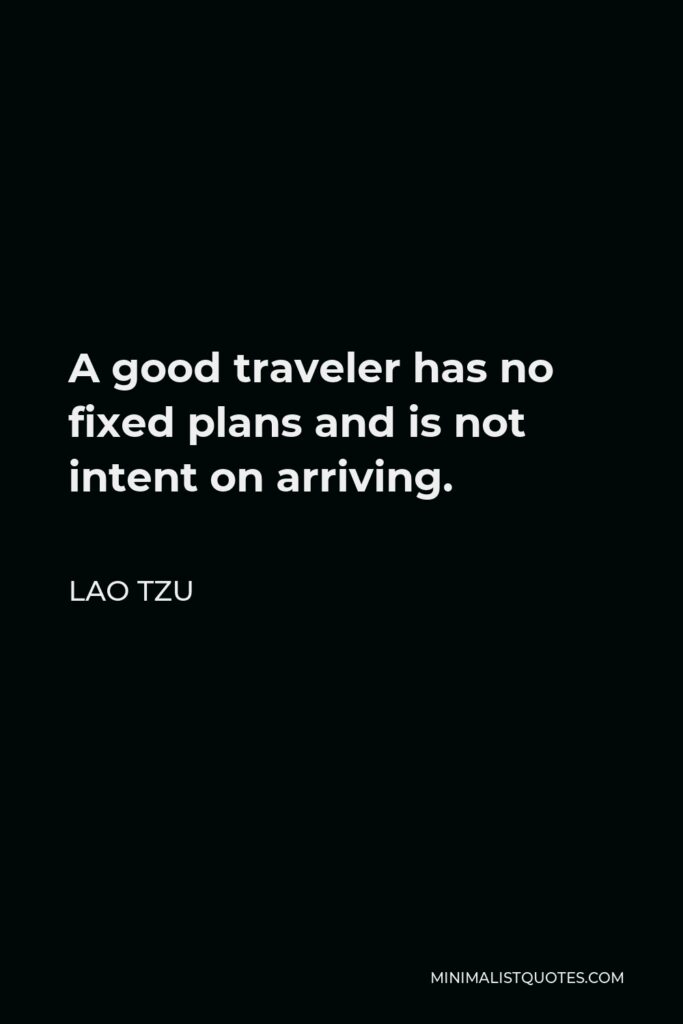 Lao Tzu Quote - A good traveler has no fixed plans and is not intent on arriving.