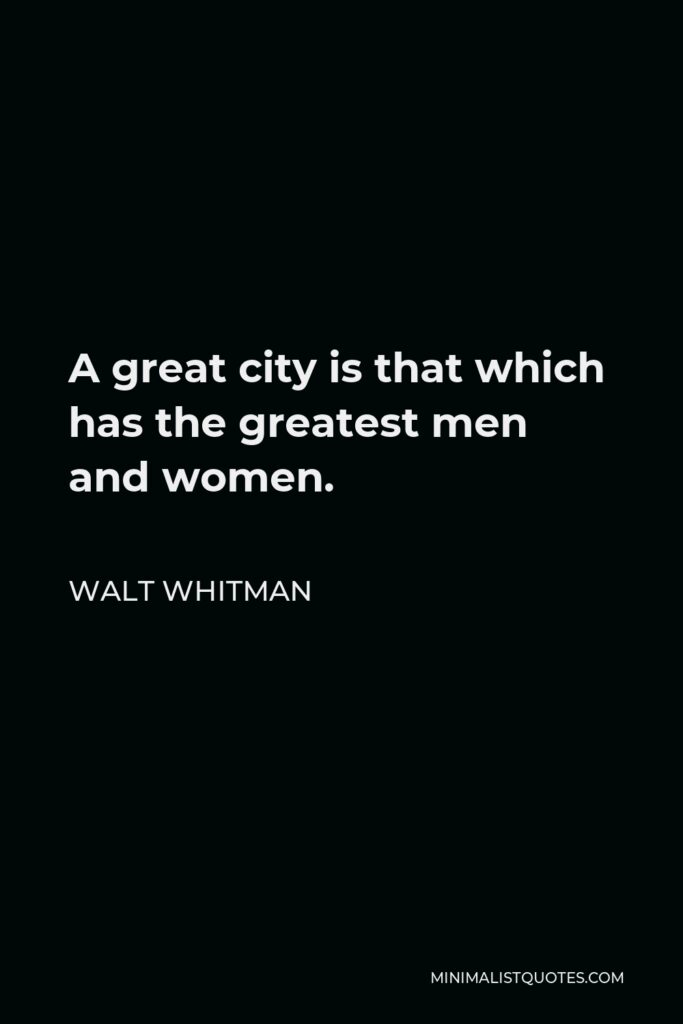 Walt Whitman Quote - A great city is that which has the greatest men and women.