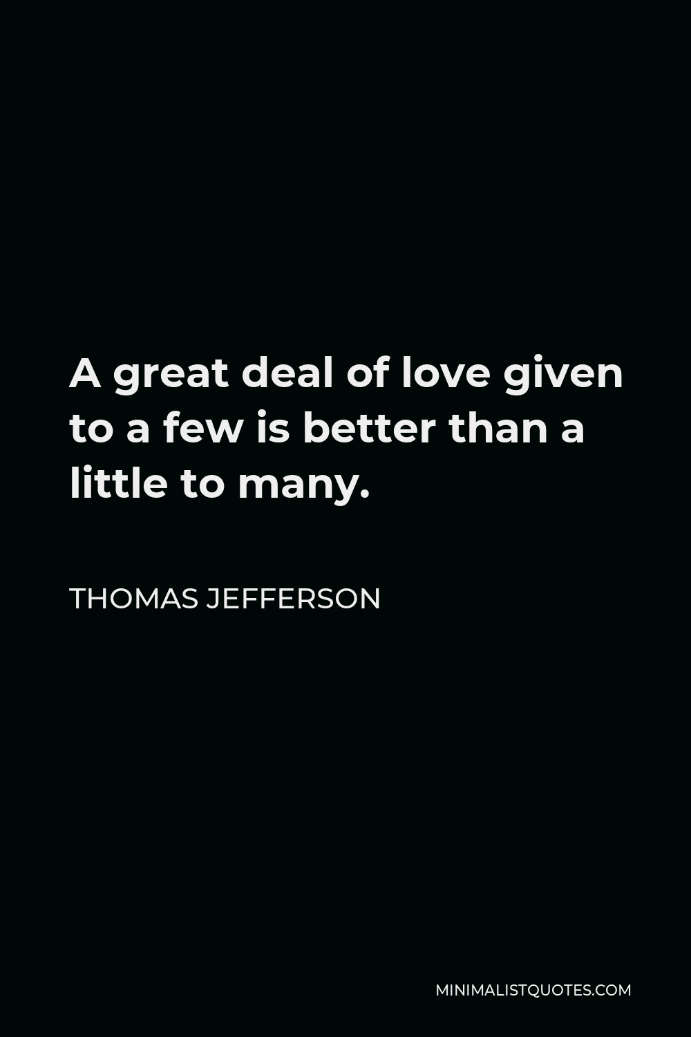 Thomas Jefferson Quote - A great deal of love given to a few is better than a little to many.