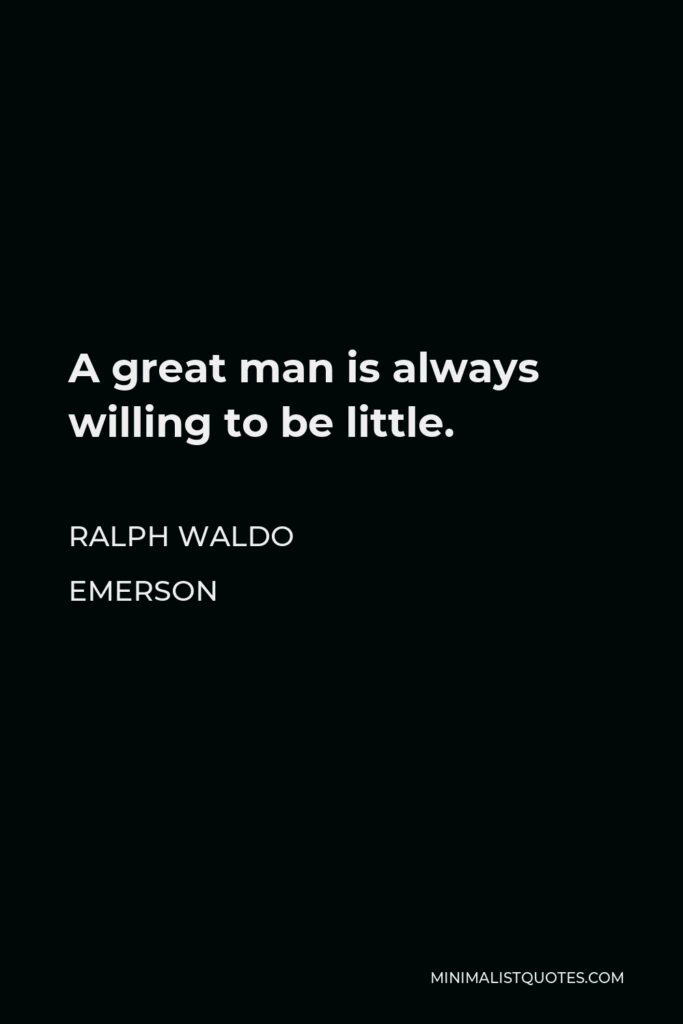 Ralph Waldo Emerson Quote - A great man is always willing to be little.