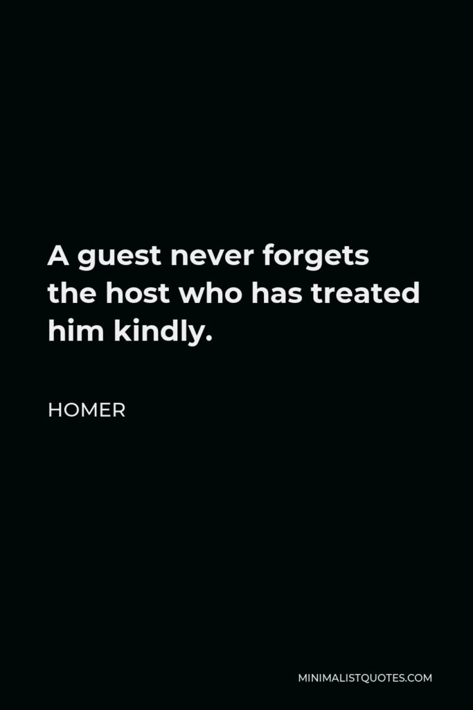 Homer Quote - A guest never forgets the host who has treated him kindly.