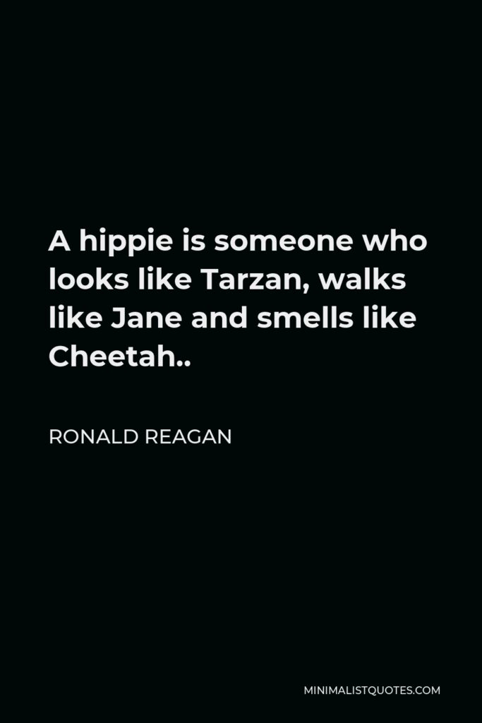 Ronald Reagan Quote - A hippie is someone who looks like Tarzan, walks like Jane and smells like Cheetah..
