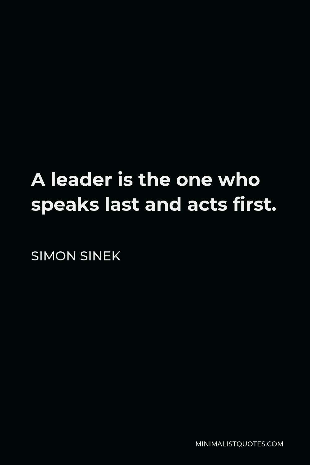 Simon Sinek Quote - A leader is the one who speaks last and acts first.