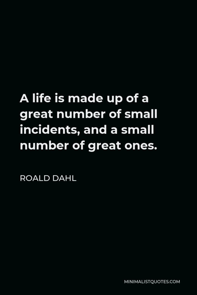 Roald Dahl Quote - A life is made up of a great number of small incidents, and a small number of great ones.