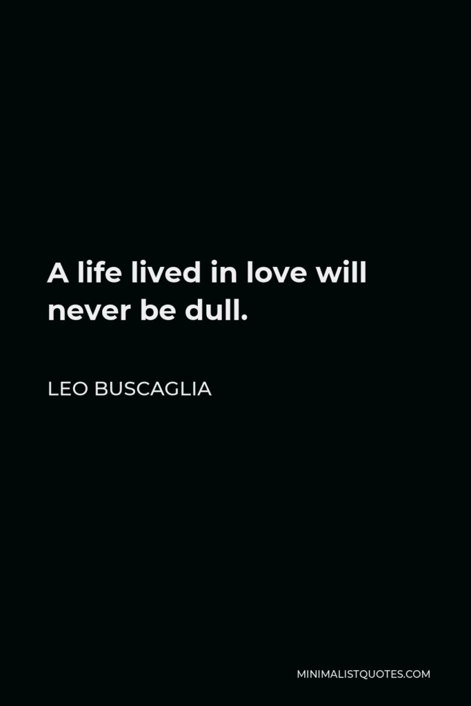 Leo Buscaglia Quote - A life lived in love will never be dull.