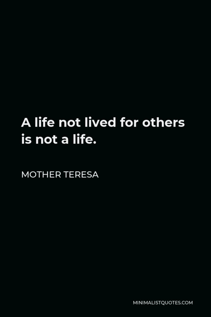 Mother Teresa Quote - A life not lived for others is not a life.