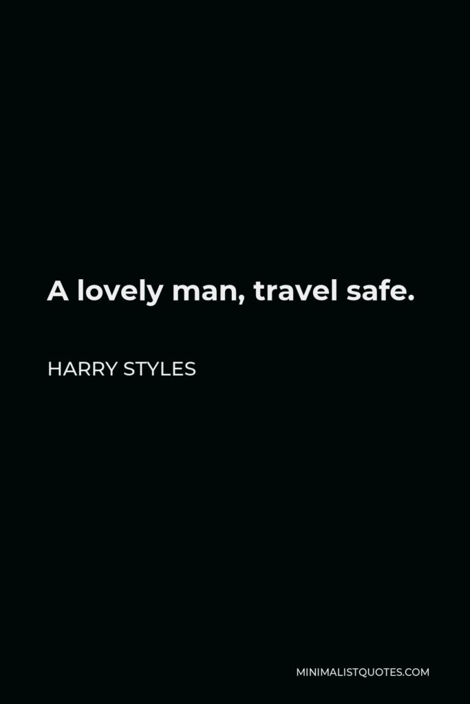 Harry Styles Quote - A lovely man, travel safe.