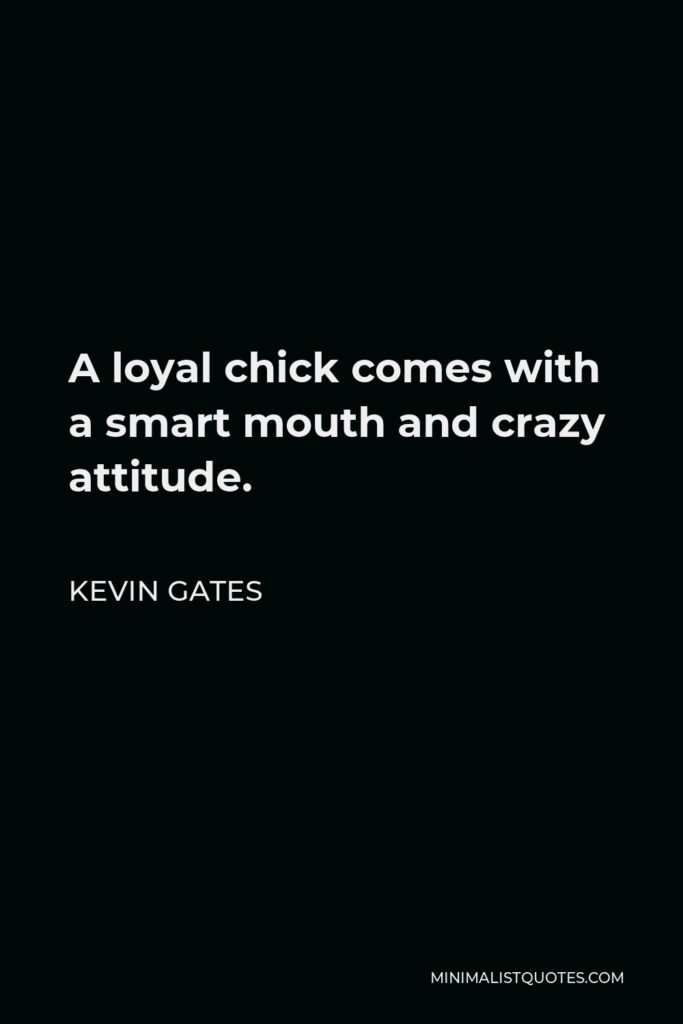 Kevin Gates Quote - A loyal chick comes with a smart mouth and crazy attitude.