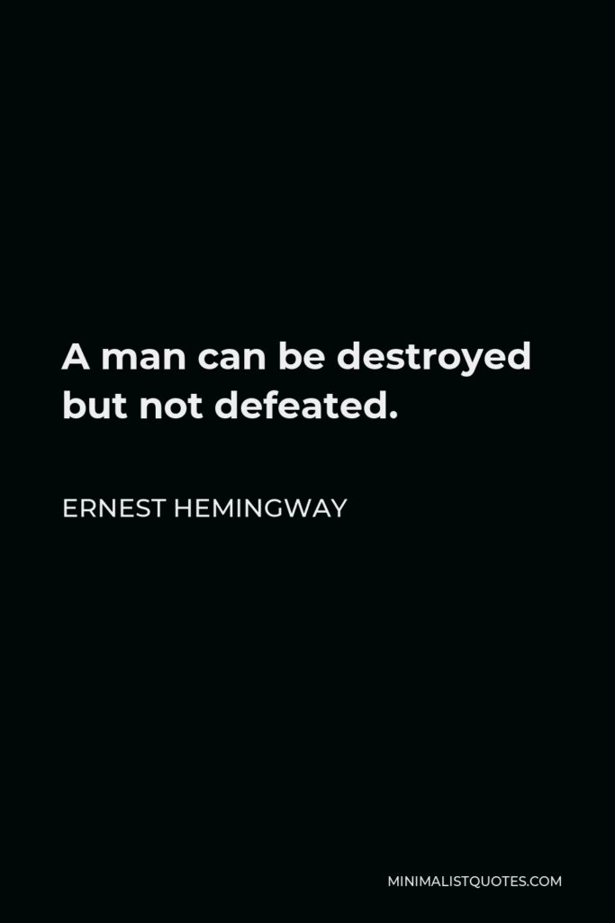 Ernest Hemingway Quote - A man can be destroyed but not defeated.
