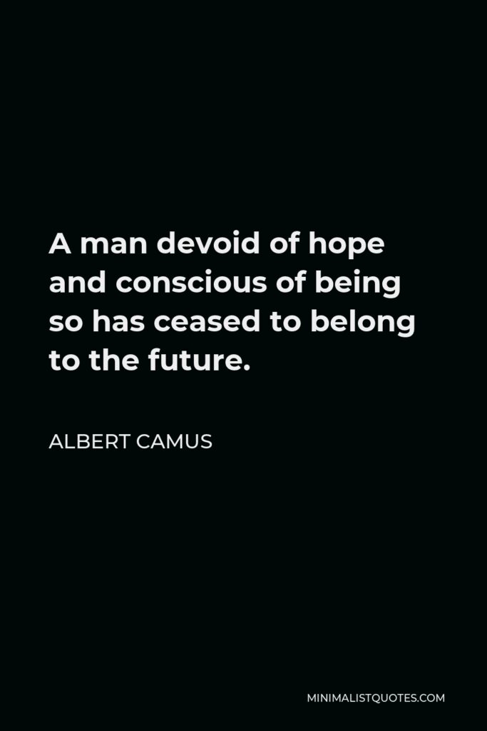 Albert Camus Quote - A man devoid of hope and conscious of being so has ceased to belong to the future.