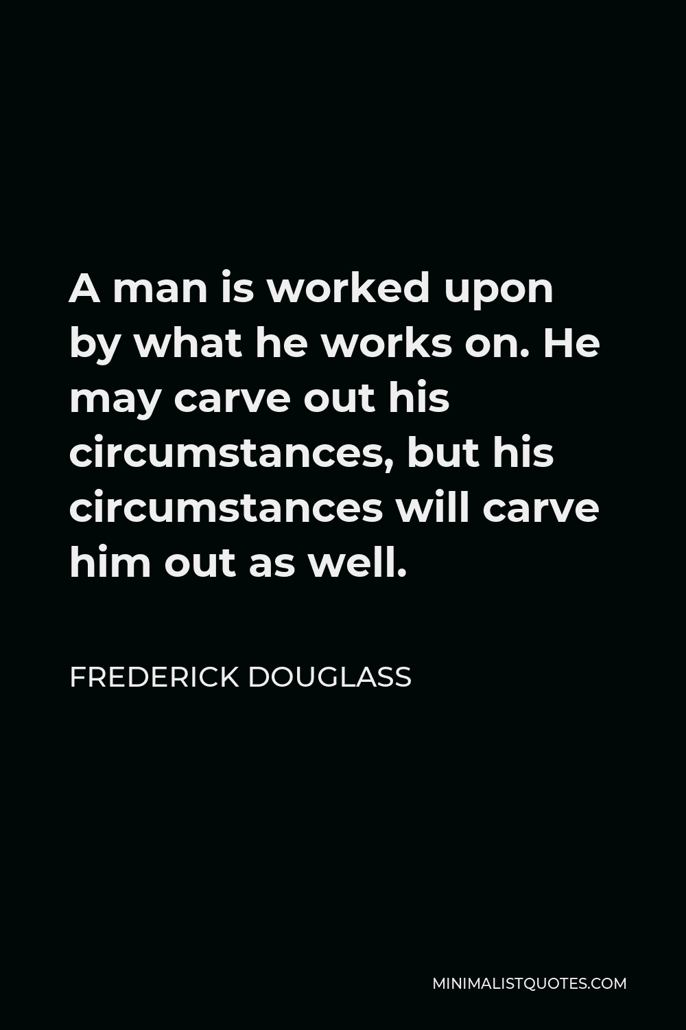 Frederick Douglass Quote: A man is worked upon by what he works on. He ...