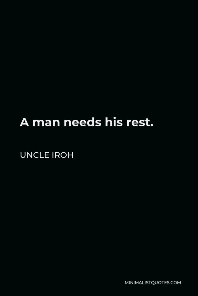 Uncle Iroh Quote - A man needs his rest.