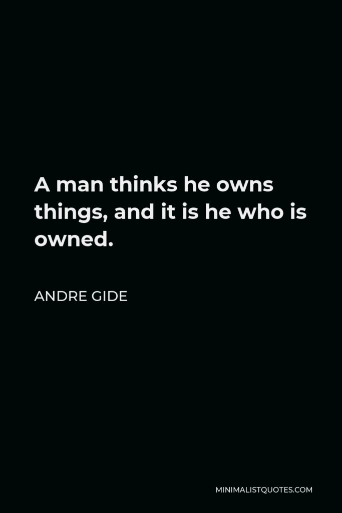 Andre Gide Quote - A man thinks he owns things, and it is he who is owned.