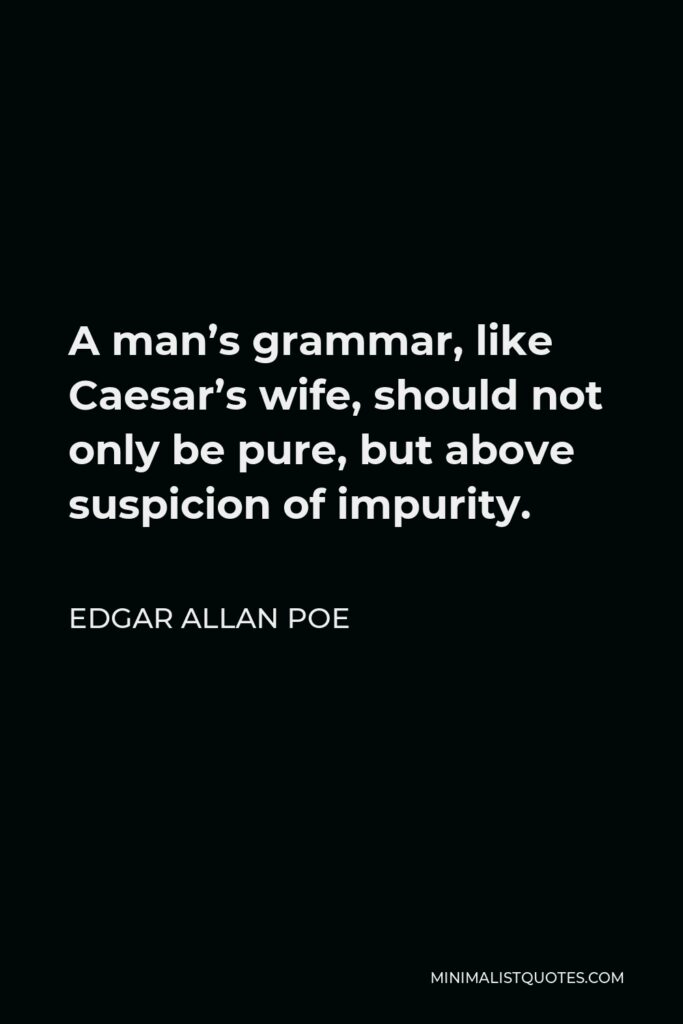 Edgar Allan Poe Quote - A man’s grammar, like Caesar’s wife, should not only be pure, but above suspicion of impurity.