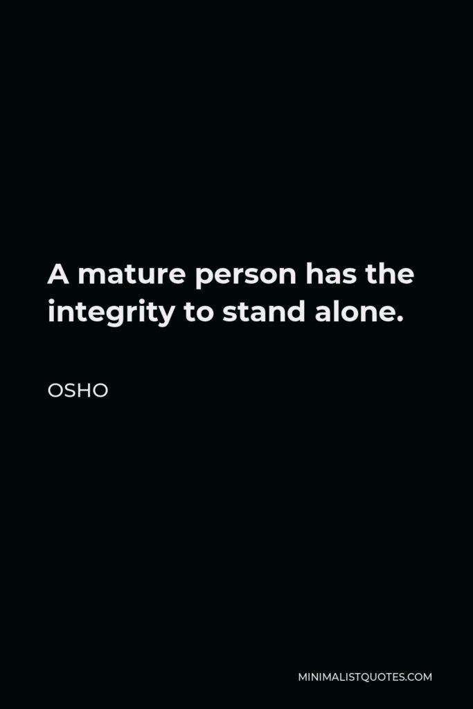 Osho Quote - A mature person has the integrity to stand alone.