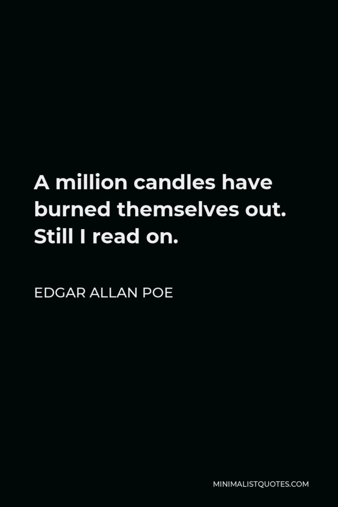 Edgar Allan Poe Quote - A million candles have burned themselves out. Still I read on.