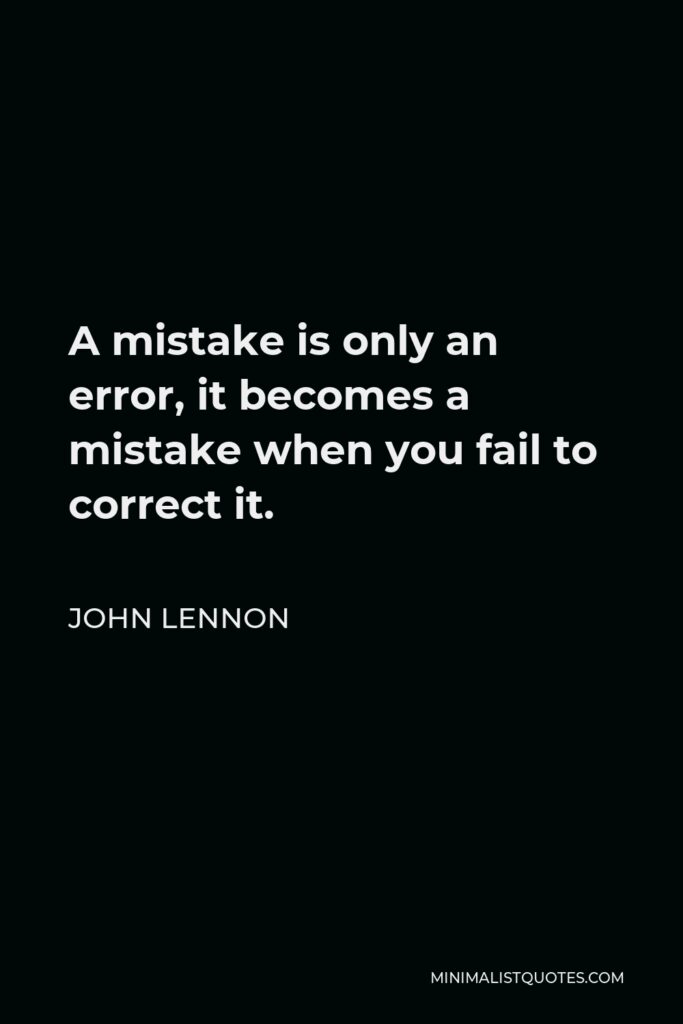 John Lennon Quote - A mistake is only an error, it becomes a mistake when you fail to correct it.