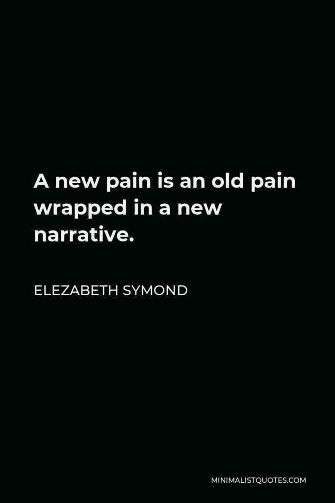 Elezabeth Symond Quote - A new pain is an old pain wrapped in a new narrative.