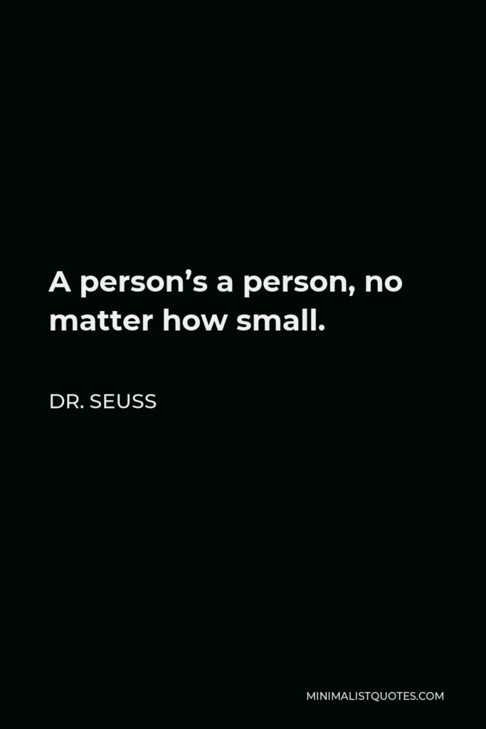 Dr. Seuss Quote - A person’s a person, no matter how small.