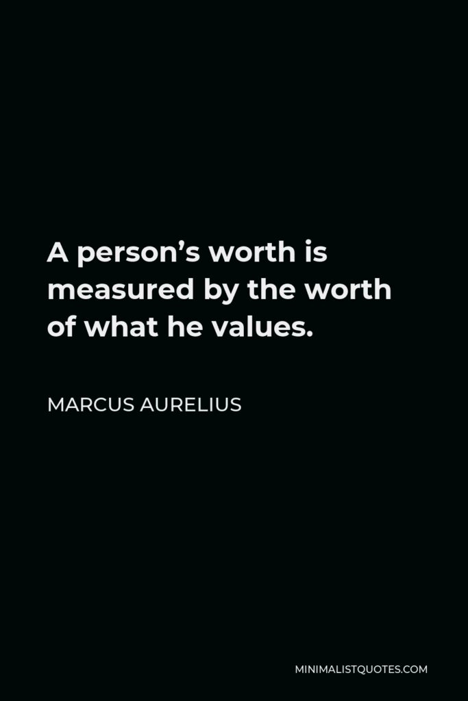 Marcus Aurelius Quote - A person’s worth is measured by the worth of what he values.
