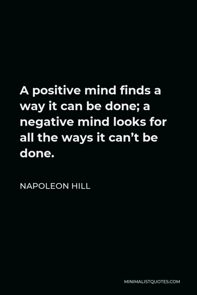 Napoleon Hill Quote - A positive mind finds a way it can be done; a negative mind looks for all the ways it can’t be done.