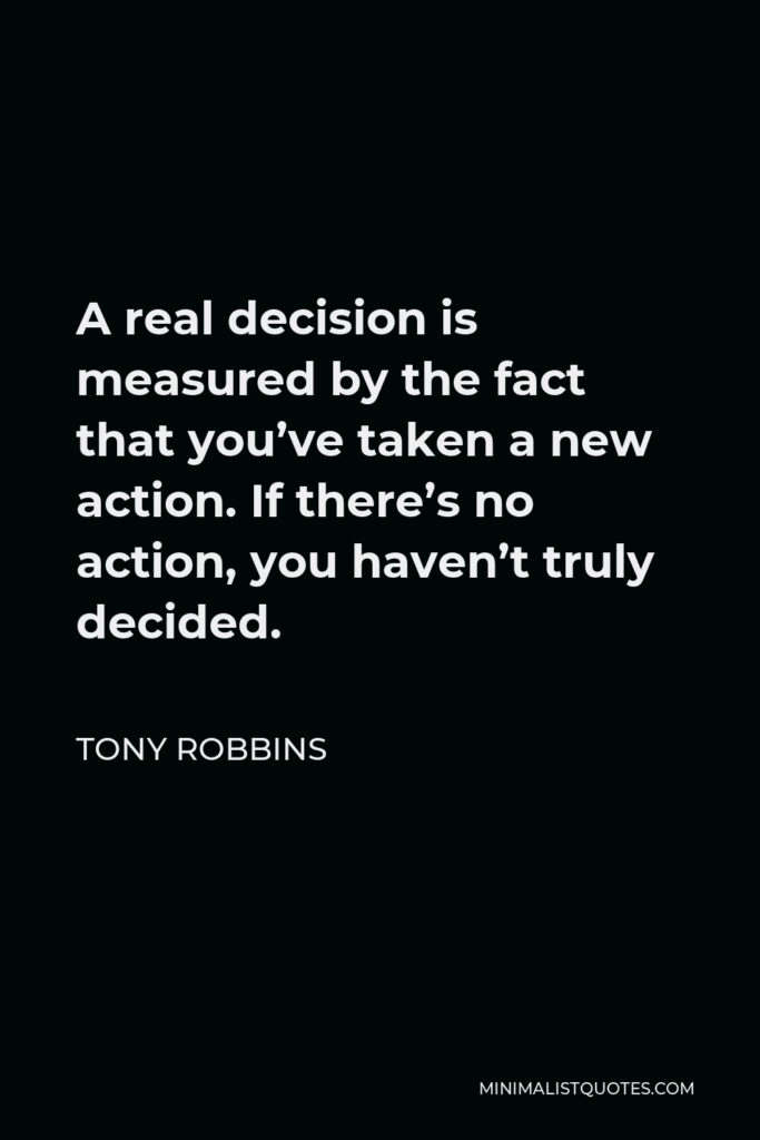 Tony Robbins Quote - A real decision is measured by the fact that you’ve taken a new action. If there’s no action, you haven’t truly decided.