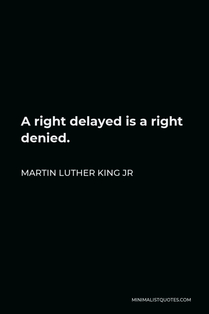 Martin Luther King Jr Quote - A right delayed is a right denied.