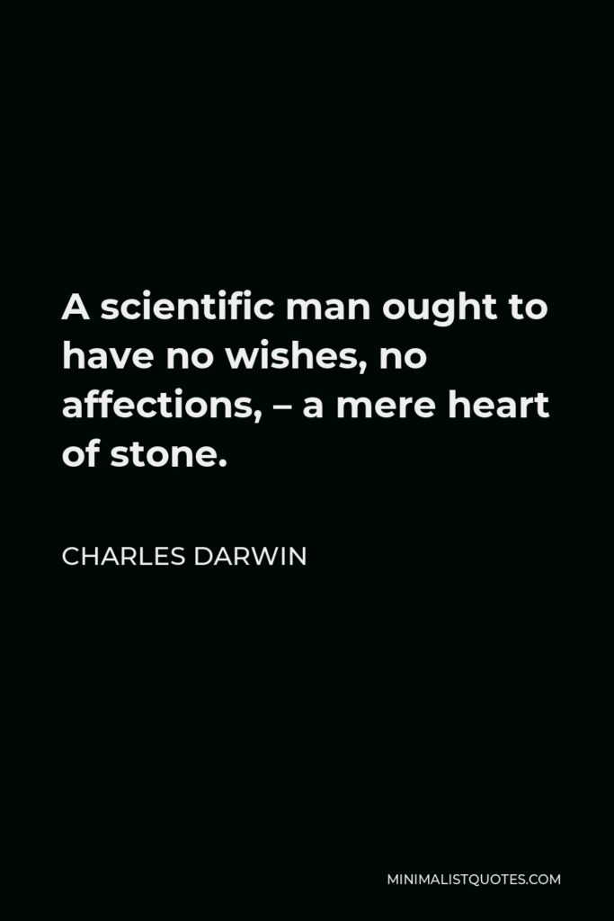 Charles Darwin Quote - A scientific man ought to have no wishes, no affections, – a mere heart of stone.