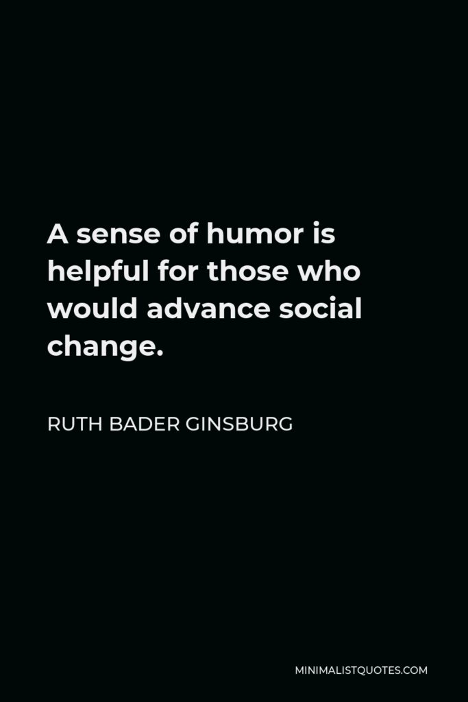 Ruth Bader Ginsburg Quote - A sense of humor is helpful for those who would advance social change.