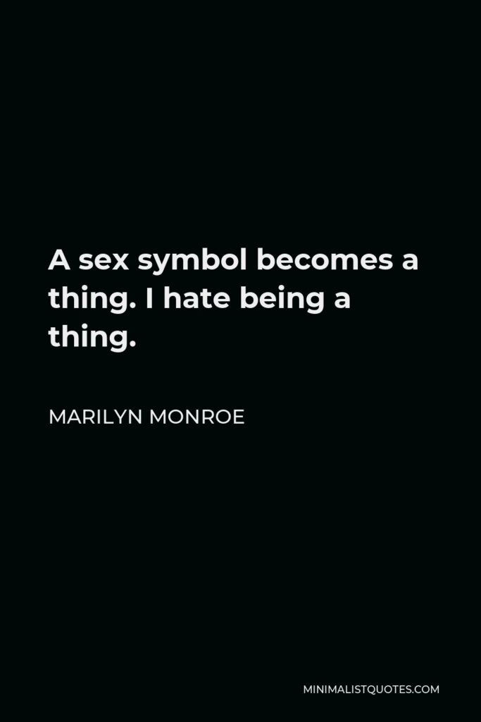 Marilyn Monroe Quote: A sex symbol becomes a thing. I hate being a thing.