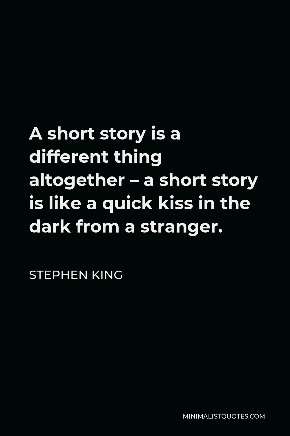 Stephen King Quote - A short story is a different thing altogether – a short story is like a quick kiss in the dark from a stranger.